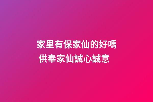 家里有保家仙的好嗎 供奉家仙誠心誠意